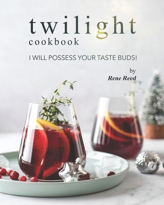 Twilight Cookbook: I Will Possess Your Taste Buds! by Reed, Rene