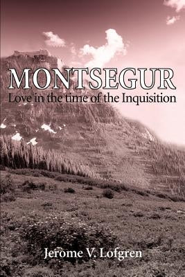 Montsegur: Love in the Time of the Inquisition by Lofgren, Jerome V.