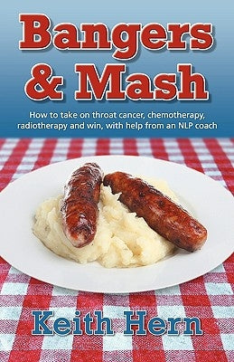 Bangers and MASH - How to Take on Throat Cancer, Chemotherapy, Radiotherapy and Win, with Help from an Nlp Coach by Hern, Keith