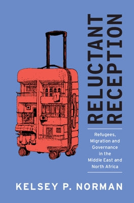 Reluctant Reception: Refugees, Migration and Governance in the Middle East and North Africa by Norman, Kelsey P.