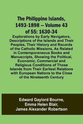 The Philippine Islands, 1493-1898 - Volume 43 of 55 1630-34 Explorations by Early Navigators, Descriptions of the Islands and Their Peoples, Their His by Bourne, Edward Gaylord