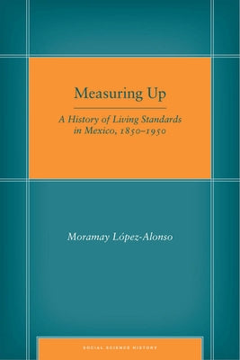 Measuring Up: A History of Living Standards in Mexico, 1850-1950 by López-Alonso, Moramay