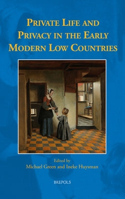 Private Life and Privacy in the Early Modern Low Countries by Green, Michael