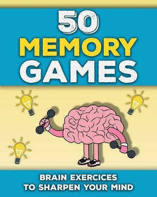 50 Memory Games: A Brain Exercises Book for Adults and Seniors Train your Memory, Sharpen your Mind and Improve your Focus Fun Brain Ga by Publishing, M. B. G.