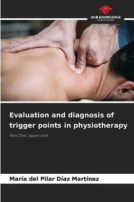 Evaluation and diagnosis of trigger points in physiotherapy by D?az Mart?nez, Mar?a del Pilar