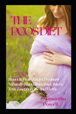The Pcos Diet: Steps on How to Get Pregnant Naturally Using Smoothies, Juices, Teas, Essential Oils, and Herbs by Powell, Samantha