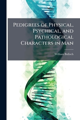 Pedigrees of Physical, Psychical, and Pathological Characters in Man by Bulloch, William