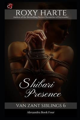 Shibari Presence: Alexandra Book Four by Harte, Roxy