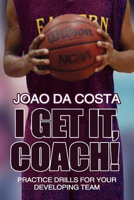 I Get It, Coach!: Practice Drills for Your Developing Team by Da Costa, Joao