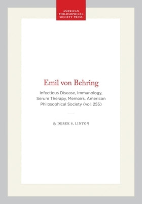 Emil Von Behring: Infectious Disease, Immunology, Serum Therapy, Memoirs, American Philosophical Society (Vol. 255) by Linton, Derek S.