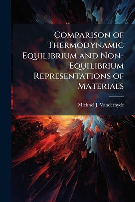 Comparison of Thermodynamic Equilibrium and Non-Equilibrium Representations of Materials by Vanderhyde, Michael J.