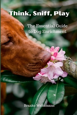 Think, Sniff, Play: The Essential Guide to Dog Enrichment by Weitzmann, Branko