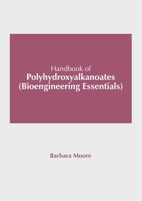 Handbook of Polyhydroxyalkanoates (Bioengineering Essentials) by Moore, Barbara