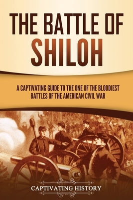 The Battle of Shiloh: A Captivating Guide to the One of the Bloodiest Battles of the American Civil War by History, Captivating