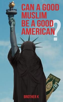 Can a Good Muslim Be a Good American? by Brother K.