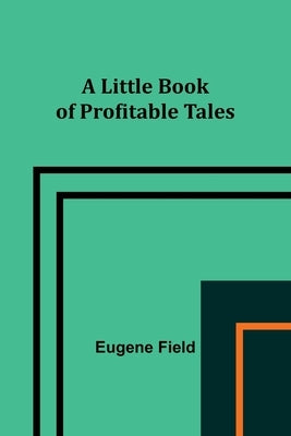 A Little Book of Profitable Tales by Field, Eugene