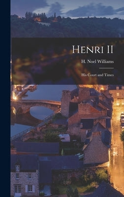 Henri II: His Court and Times by Williams, H. Noel (Hugh Noel) 1870-1
