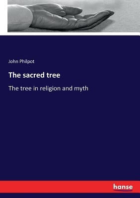 The sacred tree: The tree in religion and myth by Philpot, John