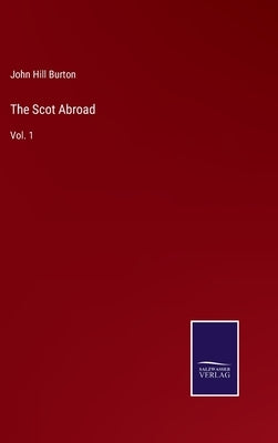 The Scot Abroad: Vol. 1 by Burton, John Hill