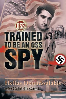 Trained to Be an OSS Spy by Doundoulakis, Helias