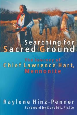 Searching for Sacred Ground: The Journey of Chief Lawrence Hart, Mennonite by Hinz-Penner, Raylene