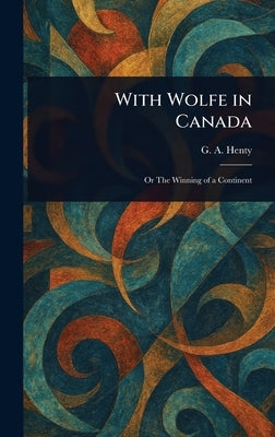 With Wolfe in Canada by Henty, G. a. (George Alfred)
