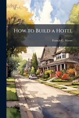 How to Build a Hotel by Moore, Francis C. B. 1842