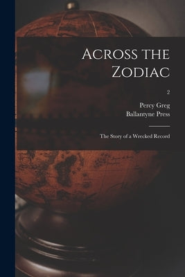 Across the Zodiac: the Story of a Wrecked Record; 2 by Greg, Percy 1836-1889
