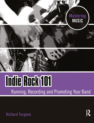 Indie Rock 101: Running, Recording, Promoting Your Band by Turgeon, Richard