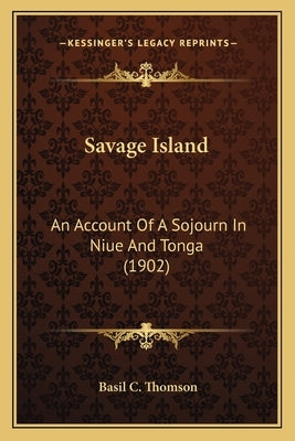 Savage Island: An Account of a Sojourn in Niue and Tonga (1902) by Thomson, Basil C.
