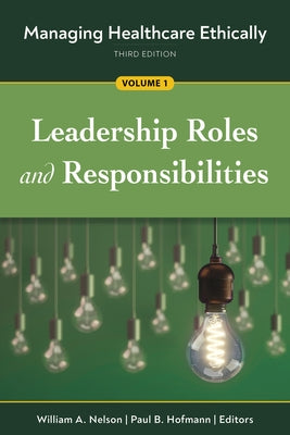 Managing Healthcare Ethically, Third Edition, Volume 1: Leadership Roles and Responsibilities by Hofmann, Paul B.