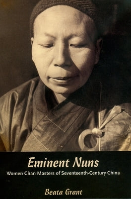 Eminent Nuns: Women Chan Masters of Seventeenth-Century China by Grant, Beata