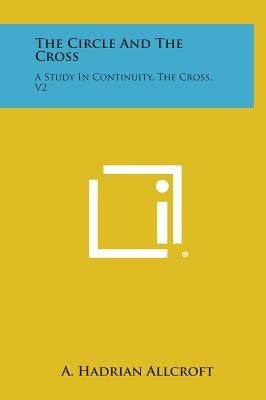 The Circle and the Cross: A Study in Continuity, the Cross, V2 by Allcroft, A. Hadrian