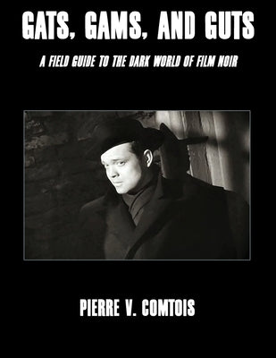Gats, Gams, and Guts: A Field Guide to the Dark World of Film Noir by Comtois, Pierre V.
