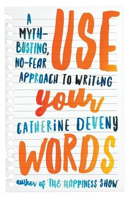 Use Your Words: A Myth-Busting, No-Fear Approach to Writing by Deveny, Catherine