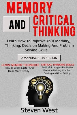 Memory and Critical Thinking Bundle: Learn How to Improve Your Memory, Thinking, Decision Making and Problem Solving Skills by West, Steven