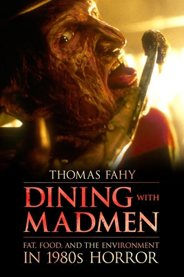 Dining with Madmen: Fat, Food, and the Environment in 1980s Horror by Fahy, Thomas