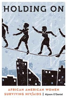 Holding on: African American Women Surviving HIV/AIDS by O'Daniel, Alyson