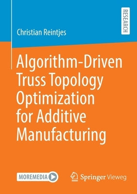Algorithm-Driven Truss Topology Optimization for Additive Manufacturing by Reintjes, Christian