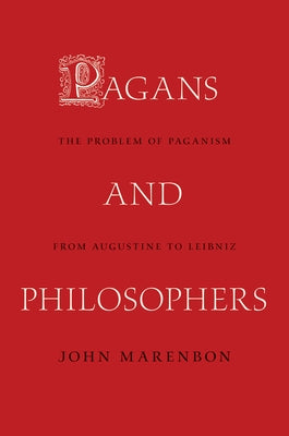 Pagans and Philosophers: The Problem of Paganism from Augustine to Leibniz by Marenbon, John