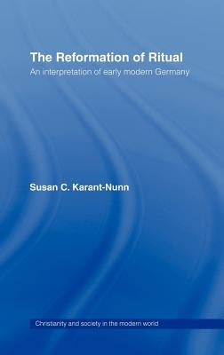 The Reformation of Ritual: An Interpretation of Early Modern Germany by Karant-Nunn, Susan