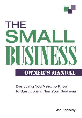 The Small Business Owner's Manual: Everything You Need to Know to Start Up and Run Your Business by Kennedy, Joe