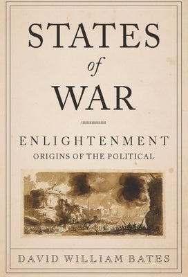 States of War: Enlightenment Origins of the Political by Bates, David