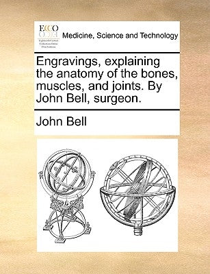 Engravings, Explaining the Anatomy of the Bones, Muscles, and Joints. by John Bell, Surgeon. by Bell, John