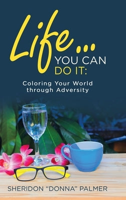 Life... You Can Do It: Coloring Your World Through Adversity by Palmer, Sheridon