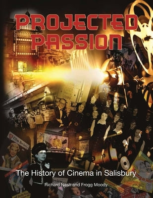 Projected Passion: the history of cinema in Salisbury by Nash, Richard