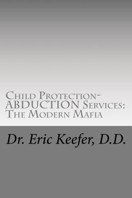 Child Protection/Abduction Services: The Modern Mafia: Federally Financed Perjury, Fraud, Kidnapping, and Child Drugging for Profit by Keefer D. D., Eric D.