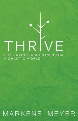 Thrive: Life-Giving Disciplines for a Chaotic World by Meyer, Markene