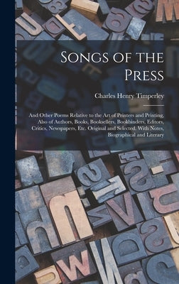 Songs of the Press: And Other Poems Relative to the Art of Printers and Printing, Also of Authors, Books, Booksellers, Bookbinders, Editor by Timperley, Charles Henry