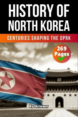 The History of North Korea: Centuries Shaping the DPRK by Skriuwer Com